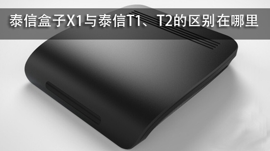 泰信盒子X1与泰信T1、T2的区别在哪里