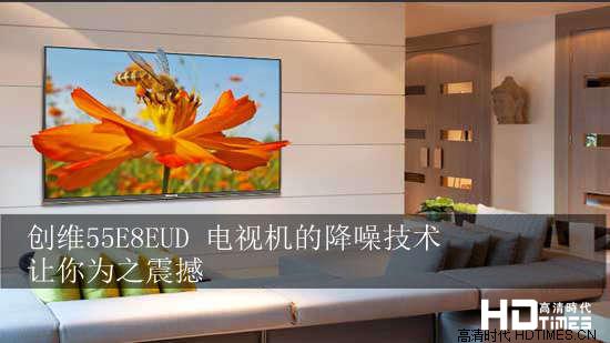 创维55E8EUD 电视机的降噪技术让你为之震撼