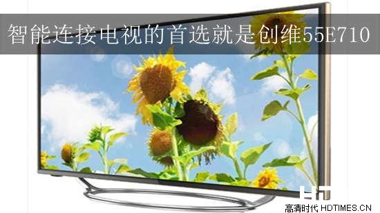 智能连接电视的首选就是创维55E710