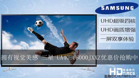 拥有视觉美感 三星 UA40HU6000JXXZ优惠价抢购中