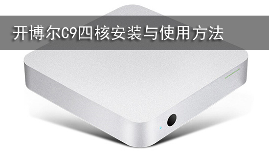 开博尔C9四核安装与使用方法全面解读