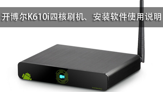 开博尔K610i四核刷机、安装软件使用说明