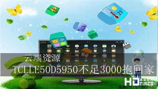 云端资源 TCLLE50D5950不足3000抱回家