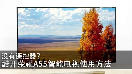 没有遥控器?酷开荣耀A55智能电视使用方法