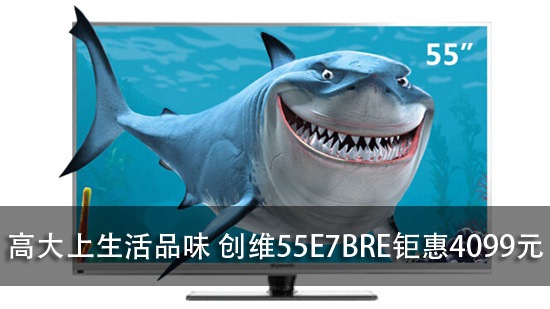 高大上生活品味 创维55E7BRE钜惠4099元