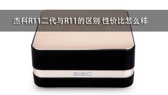 杰科R11二代与R11的区别 性价比怎么样