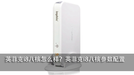英菲克i8八核怎么样?英菲克i8八核参数配置
