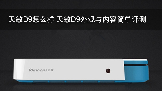 天敏D9怎么样 天敏D9外观与内容简单评测