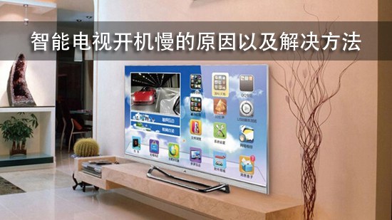 智能电视开机慢的原因以及解决方法
