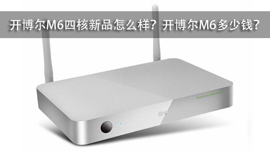 开博尔M6四核新品怎么样?开博尔M6多少钱?