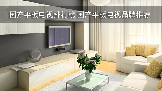 国产平板电视排行榜 国产平板电视品牌推荐