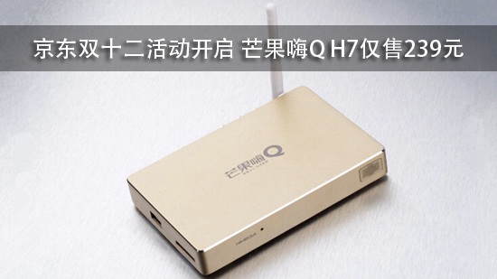 京东双十二活动开启 芒果嗨Q H7仅售239元
