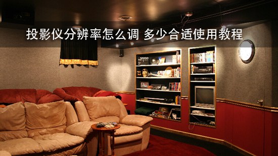 投影仪分辨率怎么调 多少合适使用教程