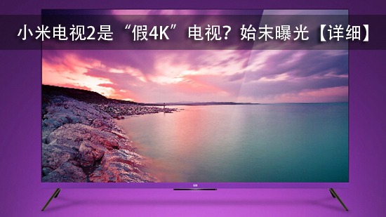 小米电视2是“假4K”电视?始末曝光【详细】