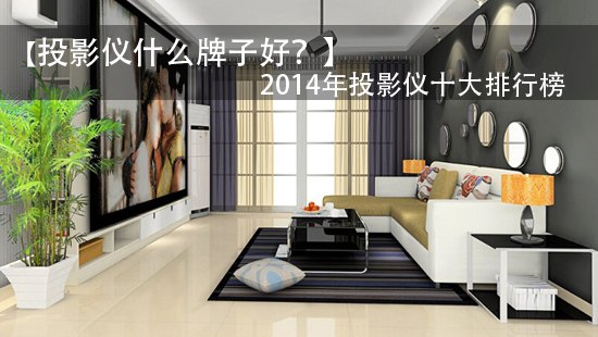 【投影仪什么牌子好?】2014年投影仪十大排行榜
