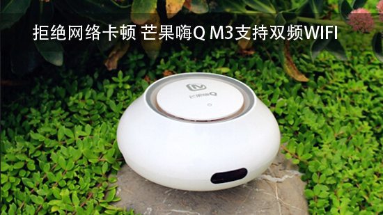 拒绝网络卡顿 芒果嗨Q M3支持双频WIFI