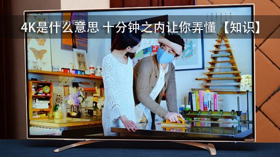 4K是什么意思 十分钟之内让你弄懂【知识】