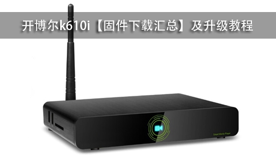 开博尔k610i【固件下载汇总】及升级教程