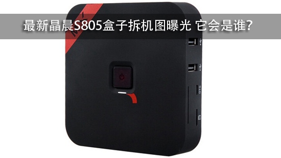 最新晶晨S805盒子拆机图曝光 它会是谁?