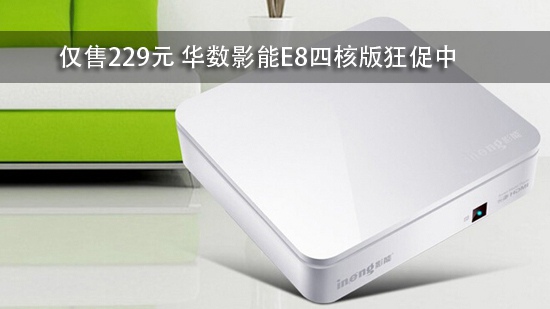 仅售229元 华数影能E8四核版狂促中