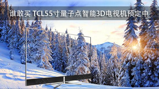 谁敢买 TCL55寸量子点智能3D电视机预定中