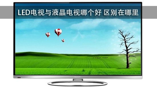 LED电视与液晶电视哪个好 区别在哪里