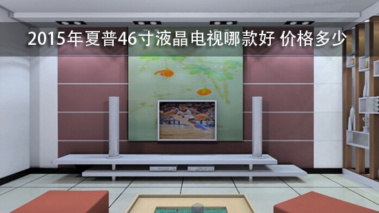 2015年夏普46寸液晶电视哪款好 价格多少