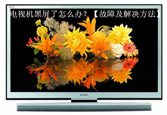 电视机黑屏了怎么办?【故障及解决方法】