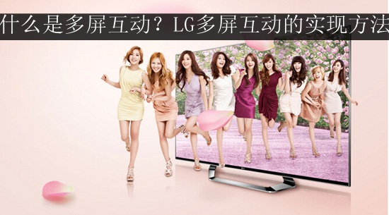 什么是多屏互动?LG多屏互动的实现方法【测试教程】