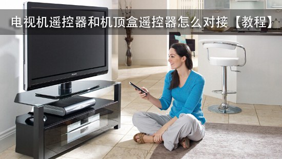 电视机遥控器和机顶盒遥控器怎么对接【教程】