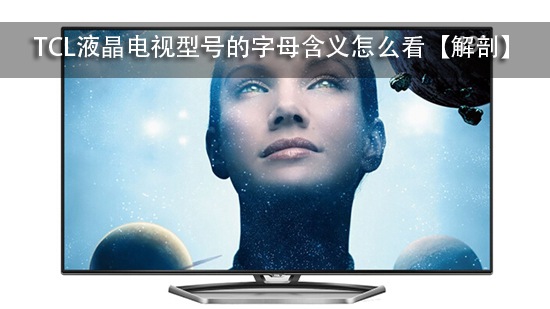 TCL液晶电视型号的字母含义怎么看【解剖】