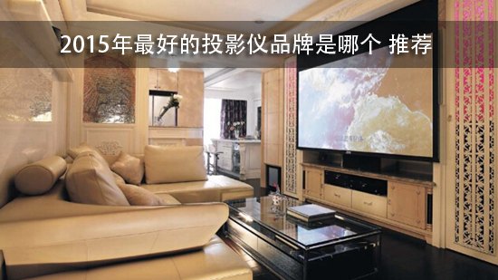 2015年最好的投影仪品牌是哪个好推荐