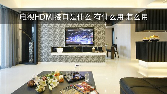 电视HDMI接口是什么 有什么用 怎么用