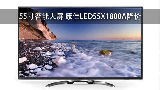 55寸智能大屏 康佳LED55X1800A降价