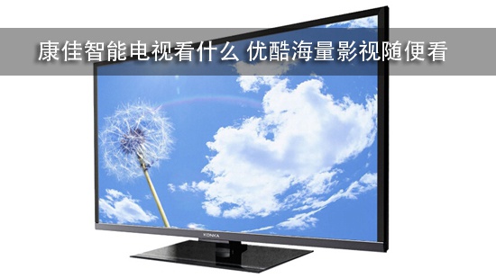 康佳智能电视看什么 优酷海量影视随便看