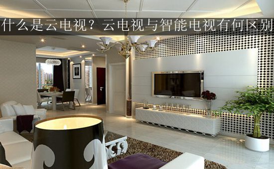 什么是云电视?云电视与智能电视有何区别