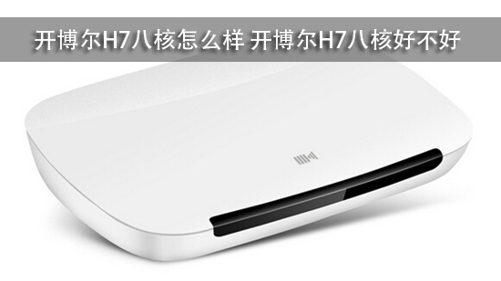 开博尔H7八核怎么样 开博尔H7八核好不好
