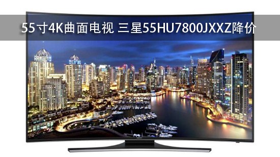 55寸4K曲面电视 三星55HU7800JXXZ降价