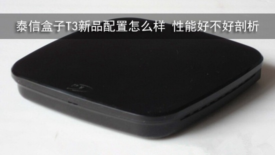 泰信盒子T3新品配置怎么样 性能好不好剖析