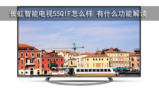 长虹智能电视55QIF怎么样 有什么功能解读