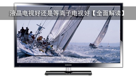 液晶电视好还是等离子电视好【全面解读】