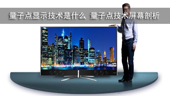 量子点显示技术是什么 量子点技术屏幕剖析