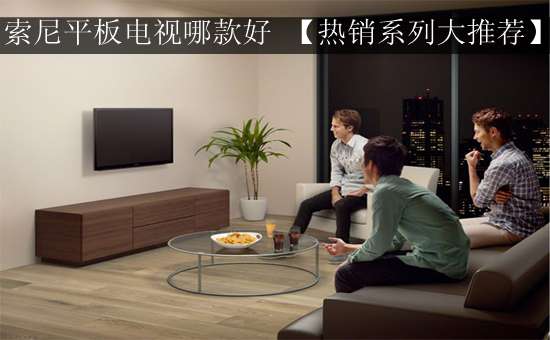 索尼平板电视哪款好 【热销系列大推荐】
