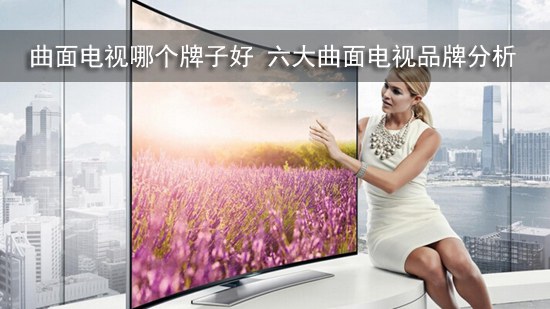 曲面电视哪个牌子好 六大曲面电视品牌分析