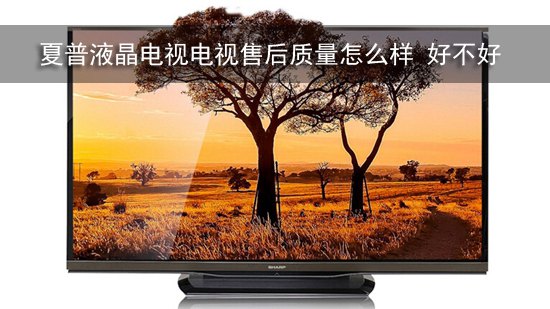 夏普液晶电视电视售后质量怎么样 好不好