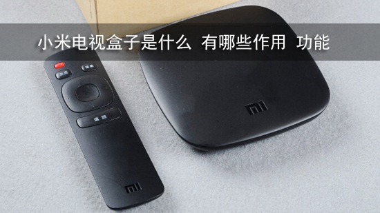 小米电视盒子是什么 有哪些作用 功能