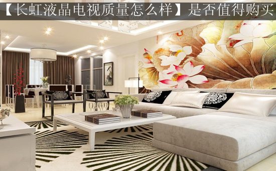 【长虹液晶电视质量怎么样】是否值得购买