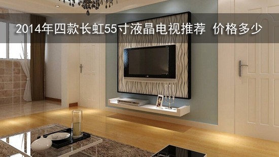 2014年四款长虹55寸液晶电视推荐 价格多少