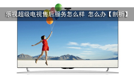 乐视超级电视售后服务怎么样 怎么办【剖析】