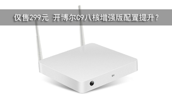 仅售299元 开博尔C9八核增强版配置提升?